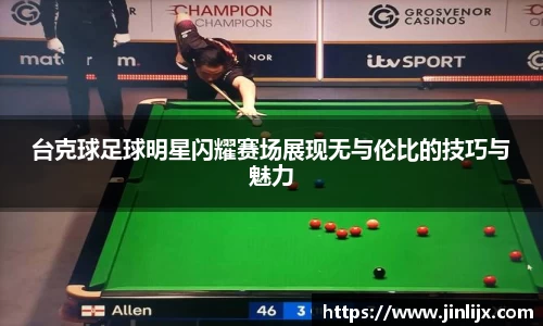 台克球足球明星闪耀赛场展现无与伦比的技巧与魅力