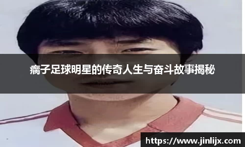 瘸子足球明星的传奇人生与奋斗故事揭秘