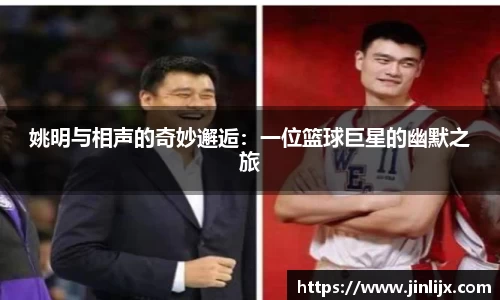 姚明与相声的奇妙邂逅：一位篮球巨星的幽默之旅