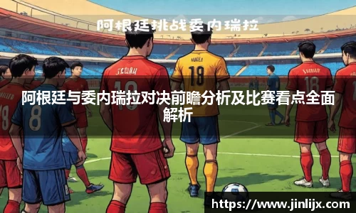 阿根廷与委内瑞拉对决前瞻分析及比赛看点全面解析
