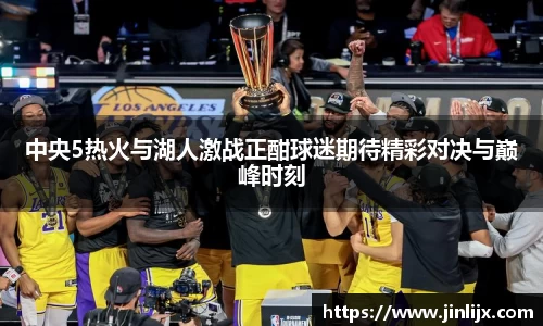 中央5热火与湖人激战正酣球迷期待精彩对决与巅峰时刻