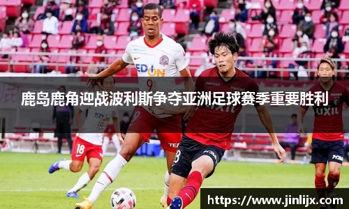 鹿岛鹿角迎战波利斯争夺亚洲足球赛季重要胜利