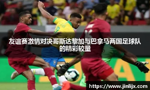友谊赛激情对决哥斯达黎加与巴拿马两国足球队的精彩较量