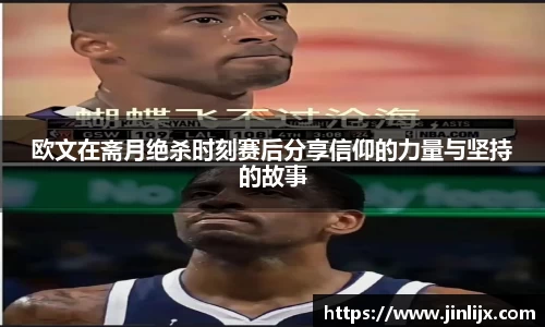 欧文在斋月绝杀时刻赛后分享信仰的力量与坚持的故事