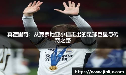莫德里奇：从克罗地亚小镇走出的足球巨星与传奇之路