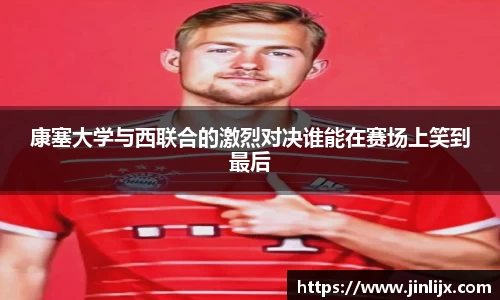 康塞大学与西联合的激烈对决谁能在赛场上笑到最后