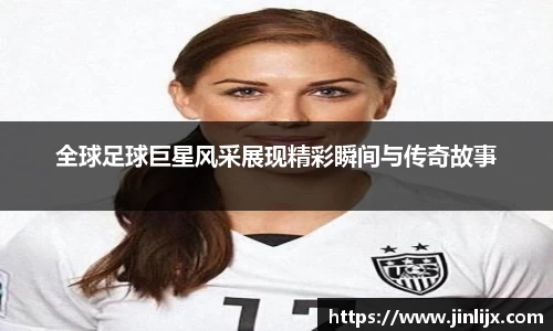 全球足球巨星风采展现精彩瞬间与传奇故事