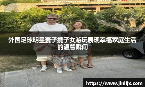 外国足球明星妻子携子女游玩展现幸福家庭生活的温馨瞬间