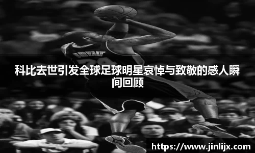 科比去世引发全球足球明星哀悼与致敬的感人瞬间回顾